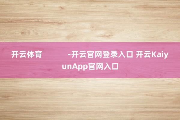 開云體育 -開云官網登錄入口 開云KaiyunApp官網入口