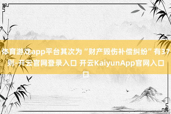 體育游戲app平臺(tái)其次為“財(cái)產(chǎn)毀傷補(bǔ)償糾紛”有37則-開(kāi)云官網(wǎng)登錄入口 開(kāi)云KaiyunApp官網(wǎng)入口