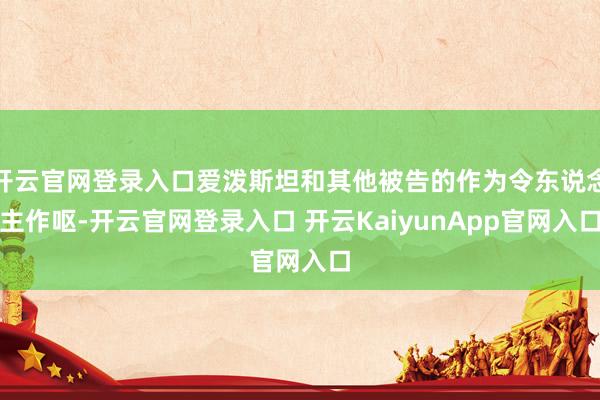 開(kāi)云官網(wǎng)登錄入口愛(ài)潑斯坦和其他被告的作為令東說(shuō)念主作嘔-開(kāi)云官網(wǎng)登錄入口 開(kāi)云KaiyunApp官網(wǎng)入口