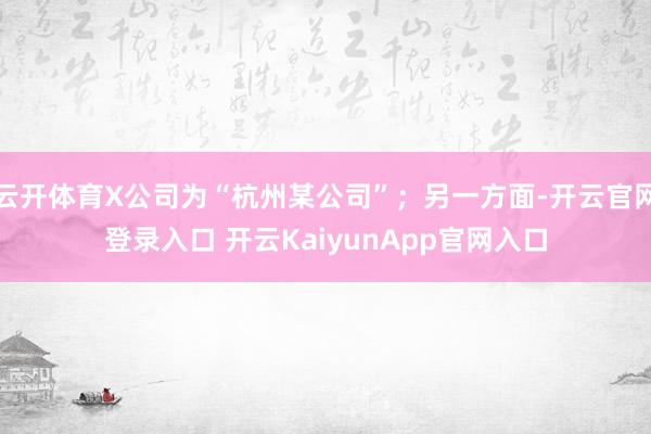 云開體育X公司為“杭州某公司”；另一方面-開云官網登錄入口 開云KaiyunApp官網入口