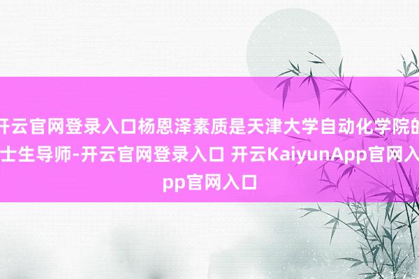 開云官網(wǎng)登錄入口楊恩澤素質(zhì)是天津大學自動化學院的博士生導師-開云官網(wǎng)登錄入口 開云KaiyunApp官網(wǎng)入口