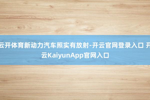 云開體育新動力汽車照實有放射-開云官網登錄入口 開云KaiyunApp官網入口