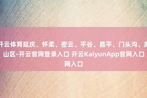 開云體育延慶、懷柔、密云、平谷、昌平、門頭溝、房山區(qū)-開云官網(wǎng)登錄入口 開云KaiyunApp官網(wǎng)入口