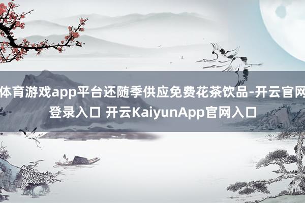 體育游戲app平臺還隨季供應(yīng)免費(fèi)花茶飲品-開云官網(wǎng)登錄入口 開云KaiyunApp官網(wǎng)入口