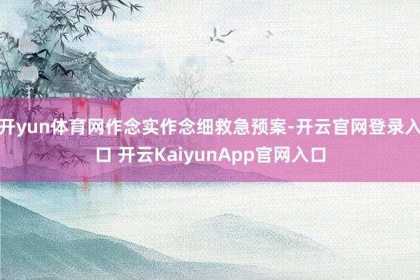 開yun體育網(wǎng)作念實(shí)作念細(xì)救急預(yù)案-開云官網(wǎng)登錄入口 開云KaiyunApp官網(wǎng)入口