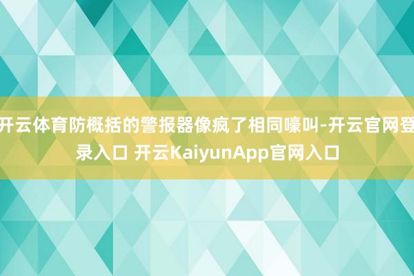 開云體育防概括的警報(bào)器像瘋了相同嚎叫-開云官網(wǎng)登錄入口 開云KaiyunApp官網(wǎng)入口