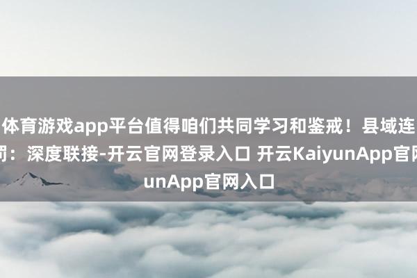 體育游戲app平臺(tái)值得咱們共同學(xué)習(xí)和鑒戒！縣域連鎖處罰：深度聯(lián)接-開云官網(wǎng)登錄入口 開云KaiyunApp官網(wǎng)入口