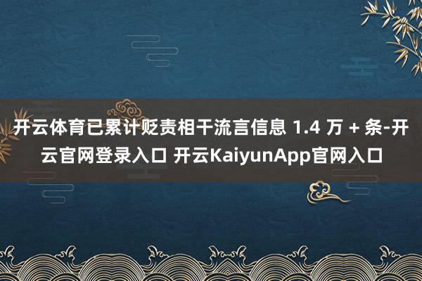 開云體育已累計(jì)貶責(zé)相干流言信息 1.4 萬 + 條-開云官網(wǎng)登錄入口 開云KaiyunApp官網(wǎng)入口