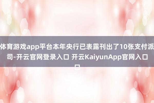 體育游戲app平臺本年央行已表露刊出了10張支付派司-開云官網(wǎng)登錄入口 開云KaiyunApp官網(wǎng)入口