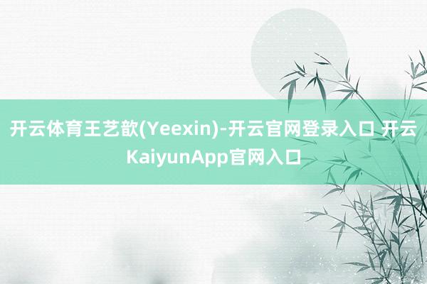 開云體育 王藝歆(Yeexin)-開云官網(wǎng)登錄入口 開云KaiyunApp官網(wǎng)入口