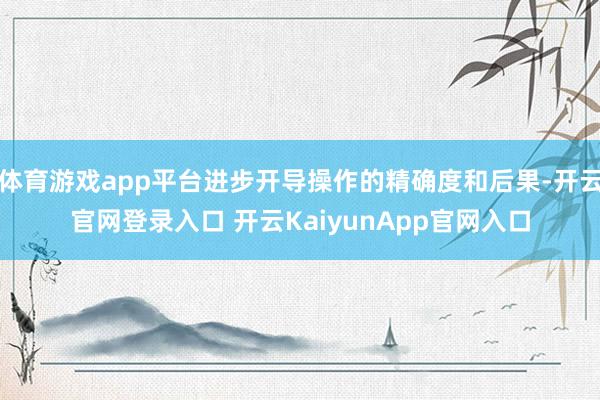 體育游戲app平臺進步開導操作的精確度和后果-開云官網(wǎng)登錄入口 開云KaiyunApp官網(wǎng)入口