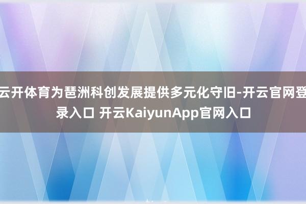 云開體育為琶洲科創(chuàng)發(fā)展提供多元化守舊-開云官網(wǎng)登錄入口 開云KaiyunApp官網(wǎng)入口